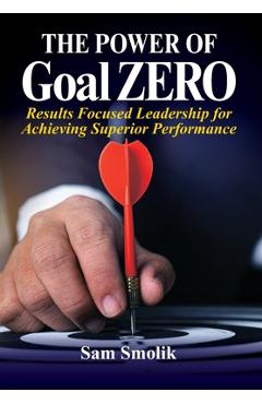 Coperta cărții 'The Power of Goal ZERO: Results Focused Leadership for Achieving Superior Performance - Sam Smolik'