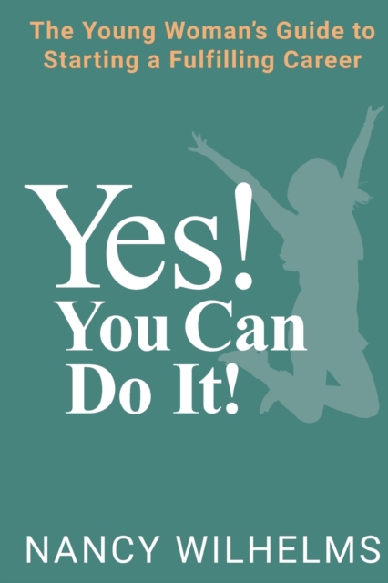 Yes! You Can Do It!: The Young Woman's Guide to Starting a Fulfilling Career - Nancy Wilhelms
