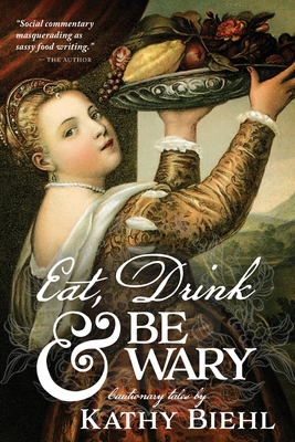 Eat, Drink & Be Wary: Cautionary Tales - Kathy Biehl