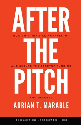 After the Pitch: How to Think Like an Investor and Secure the Startup Funding You Deserve - Adrian T. Marable