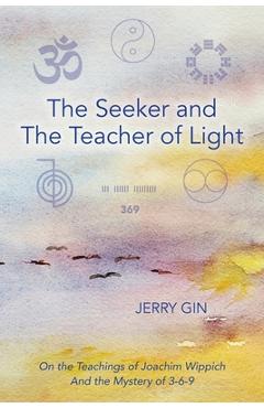 Coperta cărții 'The Seeker and The Teacher of Light: On the Teachings of Joachim Wippich and the Mystery of 3-6-9 - Jerry Gin'
