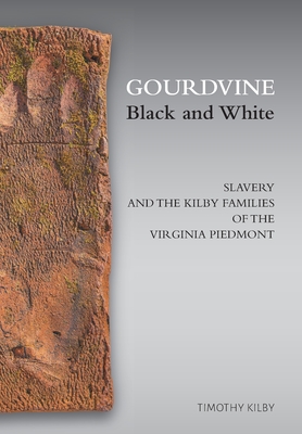 Gourdvine Black and White: Slavery and the Kilby Families of the Virginia Piedmont - Timothy Kilby