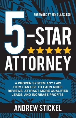 5-Star Attorney: A Proven System Any Law Firm Can Use to Earn More Reviews, Attract More Qualified Leads, and Increase Profits - Andrew Stickel