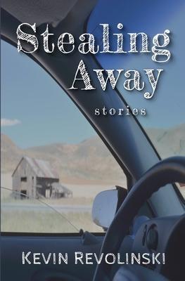 Stealing Away: Stories - Kevin Revolinski