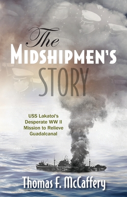 The Midshipmen's Story: USS Lakatoi's Desperate WW II Mission to Relieve Guadalcanal - Thomas F. Mccaffery