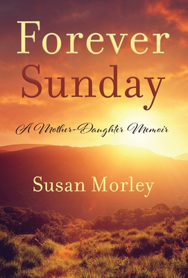 Forever Sunday: A Mother-Daughter Memoir - Susan Morley