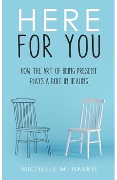 Coperta cărții 'Here For You: How The Art Of Being Present Plays A Role In Healing - Michelle M. Harris'