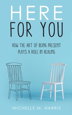Coperta cărții 'Here For You: How The Art Of Being Present Plays A Role In Healing - Michelle M. Harris'