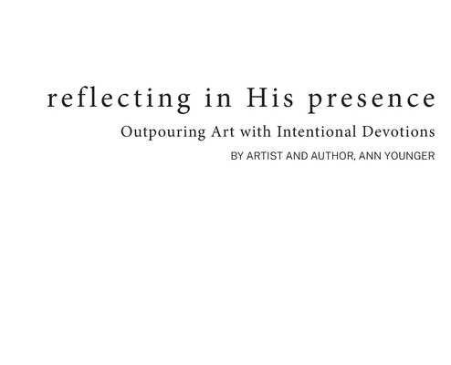 Reflecting In His Presence: Outpouring Art with Intentional Devotions - Ann Younger