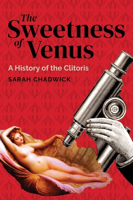 The Sweetness of Venus: A History of the Clitoris - Sarah Chadwick