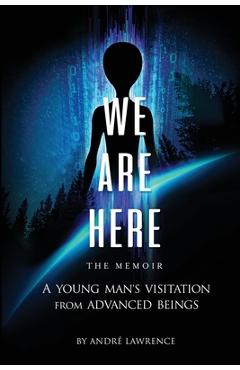 Coperta cărții 'We Are Here the Memoir: A Young Man's Visitation From Advanced Beings - Andre Lawrence'