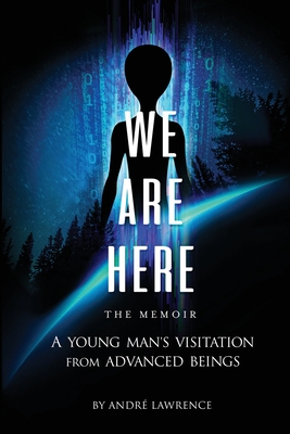 We Are Here the Memoir: A Young Man's Visitation From Advanced Beings - Andre Lawrence