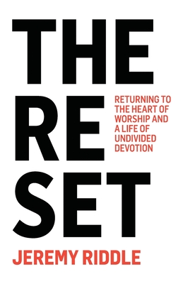 The Reset: Returning to the Heart of Worship and a Life of Undivided Devotion - Jeremy Riddle
