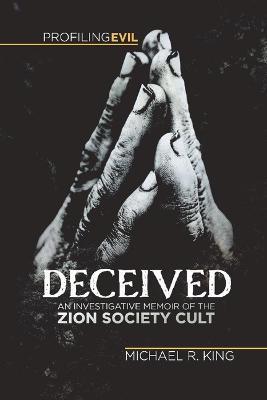 Deceived: An Investigative Memoir of the Zion Society Cult - Michael R. King