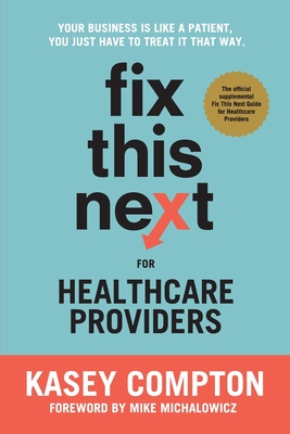 Fix This Next for Healthcare Providers: Your Business Is Like A Patient, You Just Have To Treat It That Way - Kasey Compton