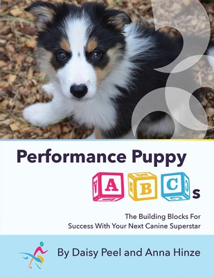 Performance Puppy ABCs: The Building Blocks For Success With Your Next Canine Superstar - Daisy Peel