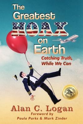 The Greatest Hoax on Earth: Catching Truth, While We Can - Alan C. Logan