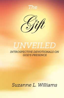The Gift, Unveiled: Introspective Devotionals on God's Presence - Suzanne Williams