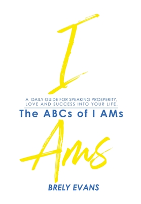 Brely Evans Presents The ABCs of I AMs: A Daily Guide for Speaking Prosperity, Love and Success Into Your Life - Brely Evans