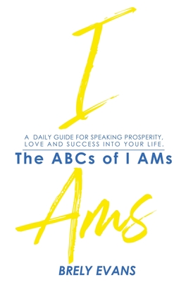 Brely Evans presents The ABCs of I AMs: A Daily Guide for Speaking Prosperity, Love, and Success in Your Life - Brely Evans
