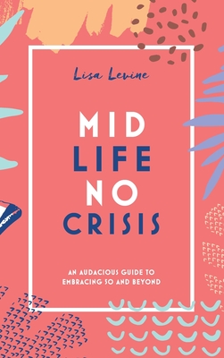 Midlife, No Crisis: An Audacious Guide to Embracing 50 and Beyond - Lisa Levine