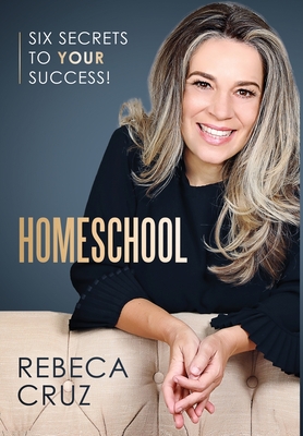 Homeschool: Six Secrets to Your Success! - Rebeca Cruz