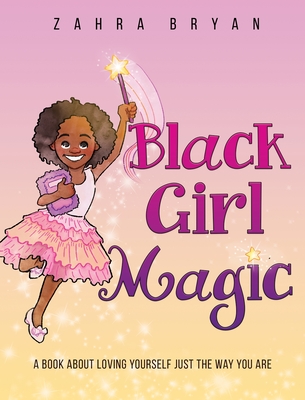 Black Girl Magic: A Book About Loving Yourself Just the Way You Are - Zahra Bryan
