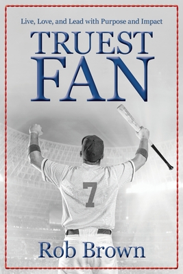 Truest Fan: Live, Love, and Lead with Purpose and Impact - Rob Brown