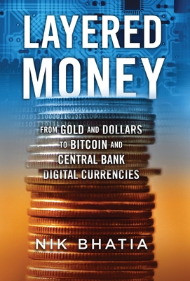 Layered Money: From Gold and Dollars to Bitcoin and Central Bank Digital Currencies - Nik Bhatia
