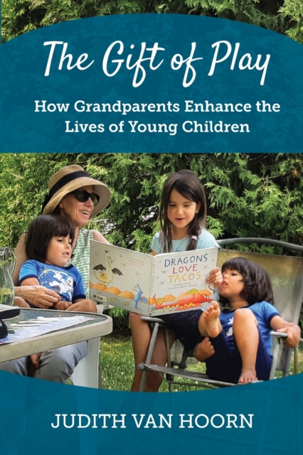The Gift of Play: How Grandparents Enhance the Lives of Young Children - Judith Van Hoorn