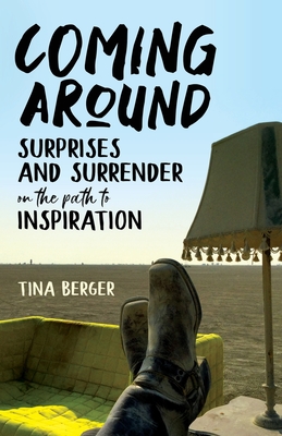 Coming Around: Surprises and Surrender on the Path to Inspiration - Tina Berger