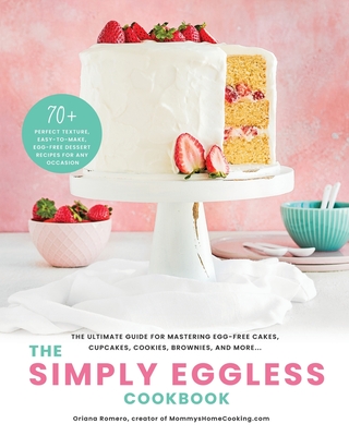 The Simply Eggless Cookbook: The Ultimate Guide for Mastering Egg-Free Cakes, Cupcakes, Cookies, Brownies, and More - Oriana Romero