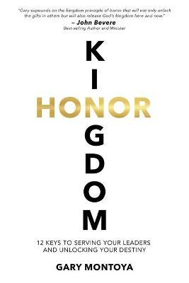 Kingdom Honor: 12 Keys to Serving Your Leaders and Unlocking Your Destiny - Gary Montoya