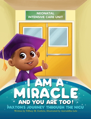 I Am A Miracle And You Are Too!: Paxton's Journey Through The NICU - Tiffany M. Guthrie
