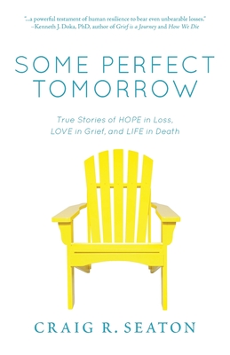 Some Perfect Tomorrow: True Stories of Hope in Loss, Love in Grief, and Life in Death - Craig R. Seaton