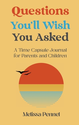 Questions You'll Wish You Asked: A Time Capsule Journal for Parents and Children - Melissa Pennel