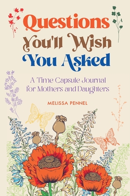 Questions You'll Wish You Asked: A Time Capsule Journal for Mothers and Daughters - Melissa Pennel