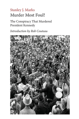 Murder Most Foul! The Conspiracy That Murdered President Kennedy: Edited with an Introduction by Rob Couteau - Stanley J. Marks