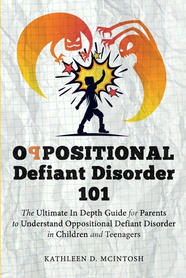 Oppositional Defiant Disorder 101The Ultimate in Depth Guide For Parents to Understand Oppositional Defiant Disorder in Children and Teenagers - Kathleen D. Mcintosh