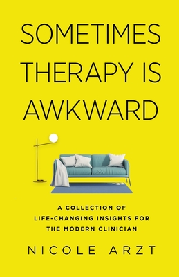 Sometimes Therapy Is Awkward: A Collection of Life-Changing Insights for the Modern Clinician - Nicole Arzt