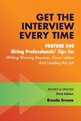 Get the Interview Every Time: Fortune 500 Hiring Professionals' Tips for Writing Winning Resumes, Cover Letters and Landing the Job - Brenda Greene