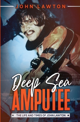 Deep Sea Amputee: The Life and Times of John Lawton - John Lawton