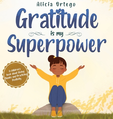 Gratitude is My Superpower: A children's book about Giving Thanks and Practicing Positivity. - Alicia Ortego