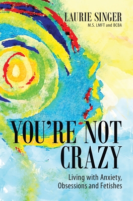 You're Not Crazy: Living with Anxiety, Obsessions and Fetishes - Laurie Singer