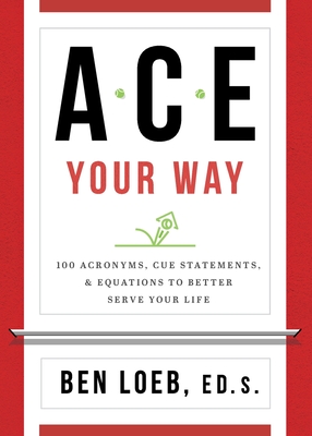 ACE Your Way: 100 Acronyms, Cue Statements, and Equations to Better Serve Your Life - Ben Loeb