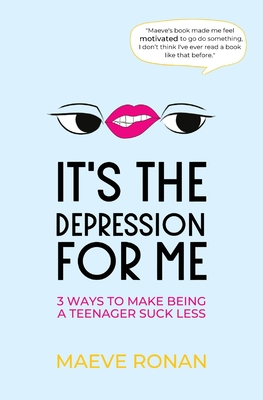 It's the Depression for Me: 3 Ways to Make Being a Teenager Suck Less - Maeve Ronan