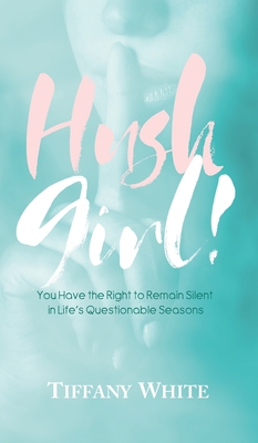 HUSH Girl!: You Have the Right to Remain Silent in Life's Questionable Seasons - Tiffany White