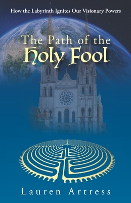 The Path of the Holy Fool: How the Labyrinth Ignites Our Visionary Powers - Lauren Artress