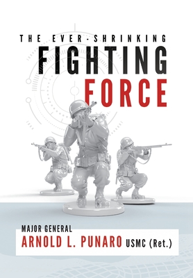 The Ever-Shrinking Fighting Force - Arnold L. Punaro