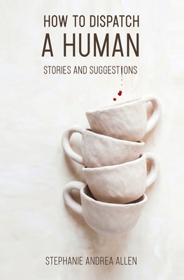 How to Dispatch a Human: Stories and Suggestions - Stephanie Andrea Allen